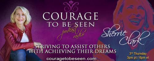 Courage to Be Seen Podcast Radio with Sherrie Clark – Striving to assist others with achieving their dreams