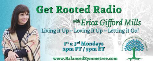 Get Rooted Radio with Erica Gifford Mills: Living it Up ~ Loving it Up ~ Letting it Go!