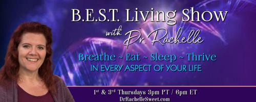 B.E.S.T. Living Show with Dr. Rachelle: Breathe ~ Eat ~ Sleep ~ Thrive in Every Aspect of Your Life: Finding connection & balance in our daily practices.