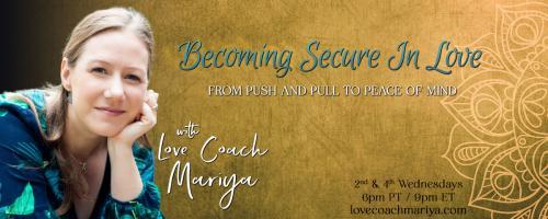 Becoming Secure In Love: From Push & Pull To Peace of Mind with Love Coach Mariya: Choosing Yourself: How to recover from a lifetime of self-abandonment