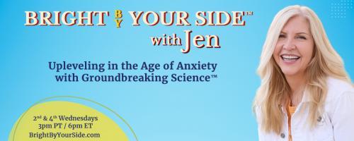 Bright By Your Side™ with Jen: Upleveling in the Age of Anxiety with Groundbreaking Science™: Sitting is the New Smoking! How Standing Up for Your Health Reduces Anxiety, Depression, and Chronic Health Conditions