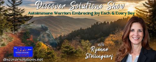  Discover Solutions Show with Ryanne Stellingwerf: Autoimmune Warriors Embracing Joy Each and Every Day: Calling All Autoimmune Warriors to Feed Their Souls!