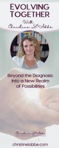 Evolving Together with Christine L'Abbé: Beyond the diagnosis - into a new realm of possibilities