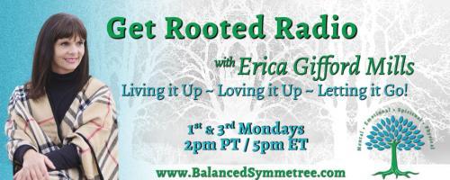 Get Rooted Radio with Erica Gifford Mills: Living it Up ~ Loving it Up ~ Letting it Go!: Bring Your Full Power into 2024