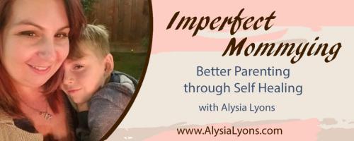 Imperfect Mommying: Better Parenting through Self Healing with Alysia Lyons