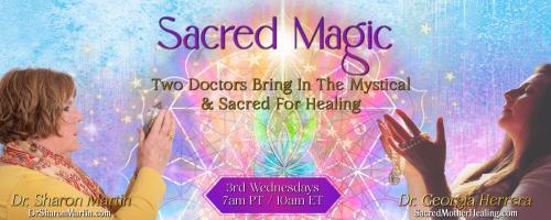 Sacred Magic with Dr. Georgia Herrera & Dr. Sharon Martin: Two Doctors Bring In The Mystical & Sacred For Healing: Allow Magic In.