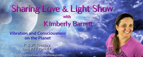 Sharing Love & Light Show with Kimberly Barrett: Vibration and Consciousness on the Planet: Seeing through the false face of fear!