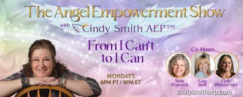 The Angel Empowerment Show with Cindy Smith, AEP: From I Can't To I Can: 'A Messages From Your Angels Special!' 