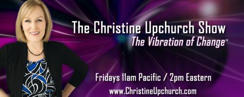 The Christine Upchurch Show: The Vibration of Change™: Change Me Prayers: The Hidden Spiritual Power of Surrender with guest Tosha Silver