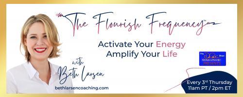 The Flourish Frequency with Beth Larsen: Activate Your Energy ~ Amplify Your Life: Cultivating the Courage to Flourish