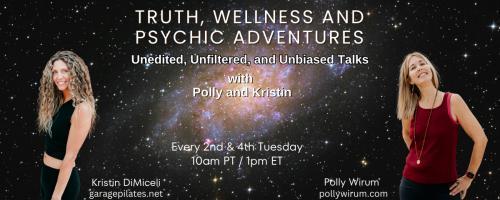 Truth, Wellness and Psychic Adventures with Polly and Kristin: Unedited, unfiltered, unbiased talks: A Channeled Message from Polly.