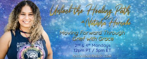 Unlock the Healing Path with Natasha Hornedo: Moving Forward Through Grief with Grace: Waking the Heart of Our Human Family through Grief